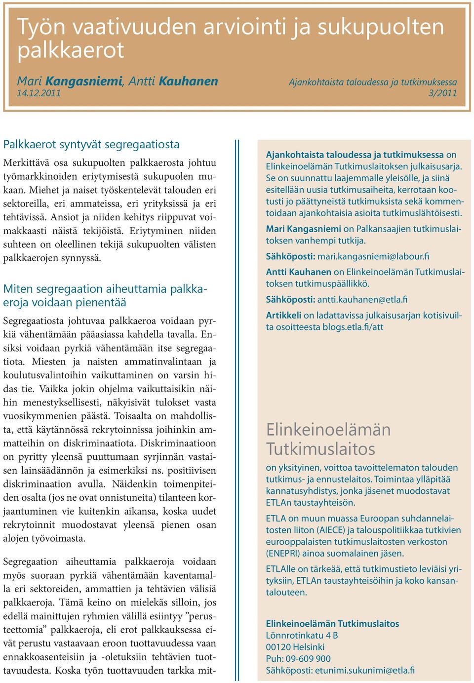 Miehet ja naiset työskentelevät talouden eri sektoreilla, eri ammateissa, eri yrityksissä ja eri tehtävissä. Ansiot ja niiden kehitys riippuvat voimakkaasti näistä tekijöistä.