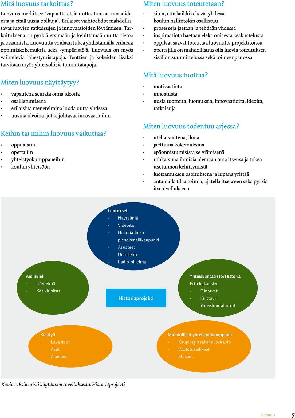 Luovuus on myös vaihtelevia lähestymistapoja. Tenttien ja kokeiden lisäksi tarvitaan myös yhteisöllisiä toimintatapoja. Miten luovuus näyttäytyy?