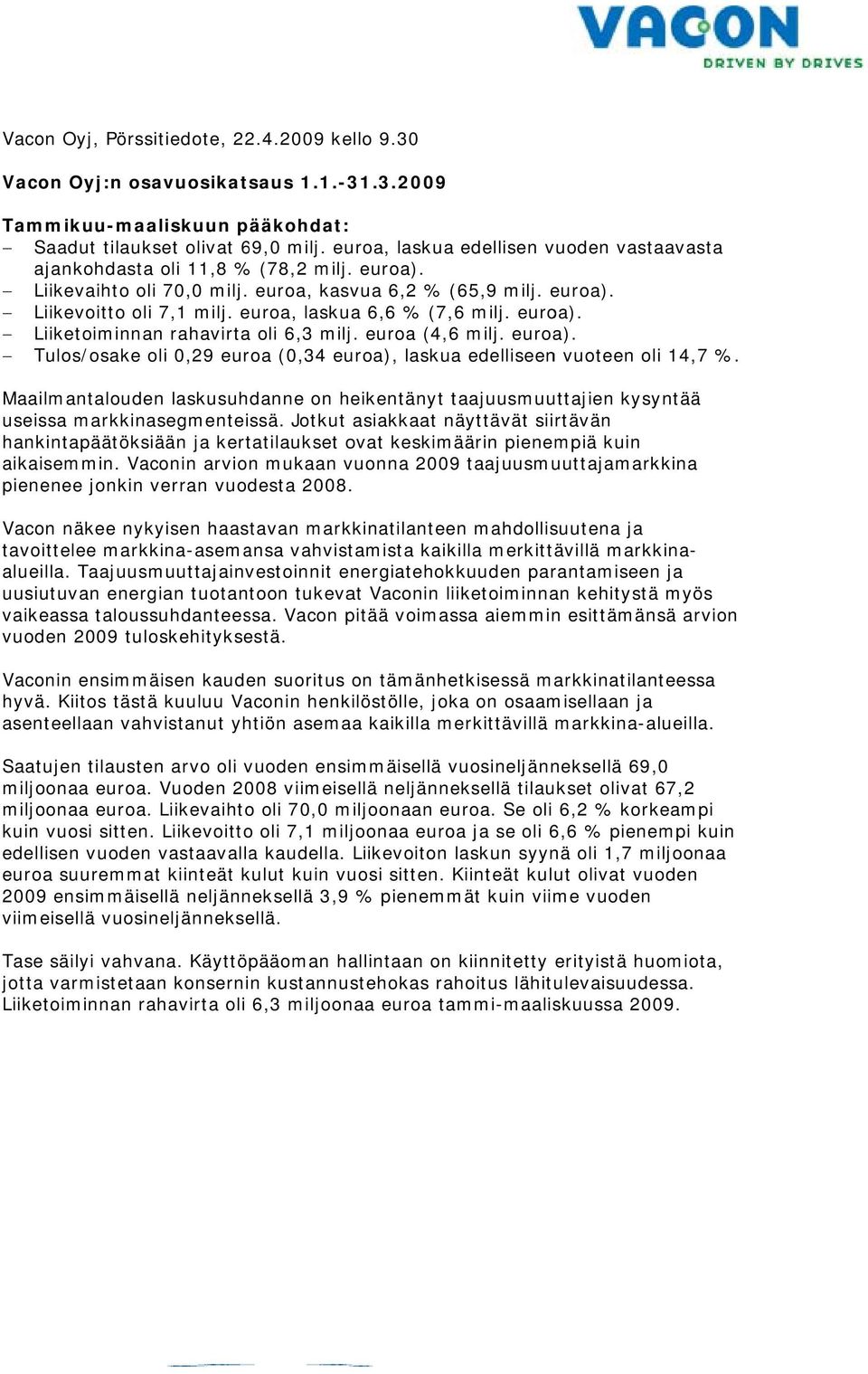 euroa, laskua 6,6 % (7,6 milj. euroa). Liiketoiminnan rahavirtaa oli 6,3 milj. euroa (4,6 milj. euroa). Tulos/osake oli 0,29 euroa (0,34 euroa), laskuaa edelliseen vuoteen oli 14,7 %.