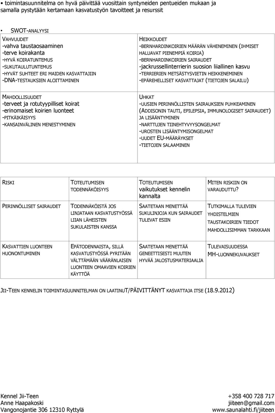 PIENEMPIÄ KOIRIA) -BERNHARDINKOIRIEN SAIRAUDET -jackrussellinterrierin suosion liiallinen kasvu -TERRIERIEN METSÄSTYSVIETIN HEIKKENEMINEN -EPÄREHELLISET KASVATTAJAT (TIETOJEN SALAILU) MAHDOLLISUUDET