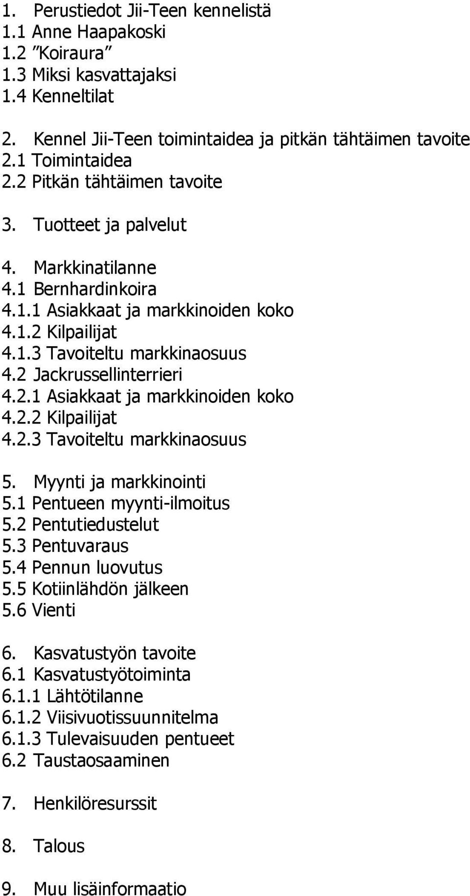 Myynti ja markkinointi 5.1 Pentueen myynti-ilmoitus 5.2 Pentutiedustelut 5.3 Pentuvaraus 5.4 Pennun luovutus 5.5 Kotiinlähdön jälkeen 5.6 Vienti 6. Kasvatustyön tavoite 6.1 Kasvatustyötoiminta 6.1.1 Lähtötilanne 6.