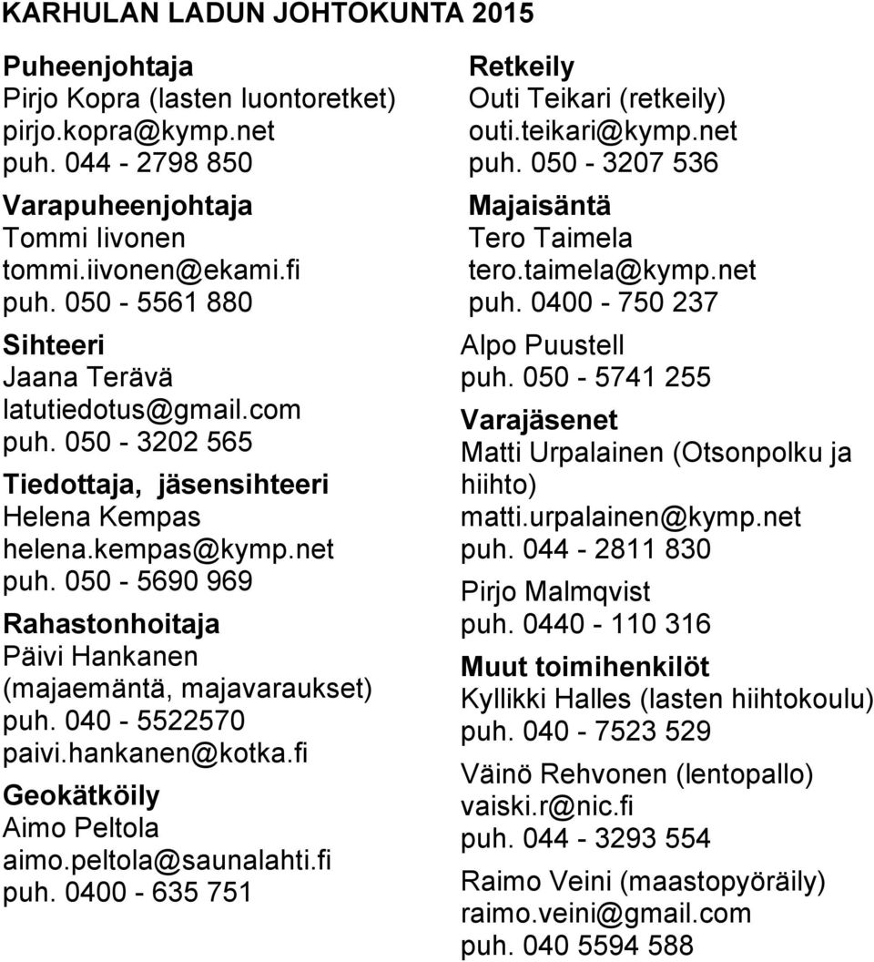 050-5690 969 Rahastonhoitaja Päivi Hankanen (majaemäntä, majavaraukset) puh. 040-5522570 paivi.hankanen@kotka.fi Geokätköily Aimo Peltola aimo.peltola@saunalahti.fi puh.