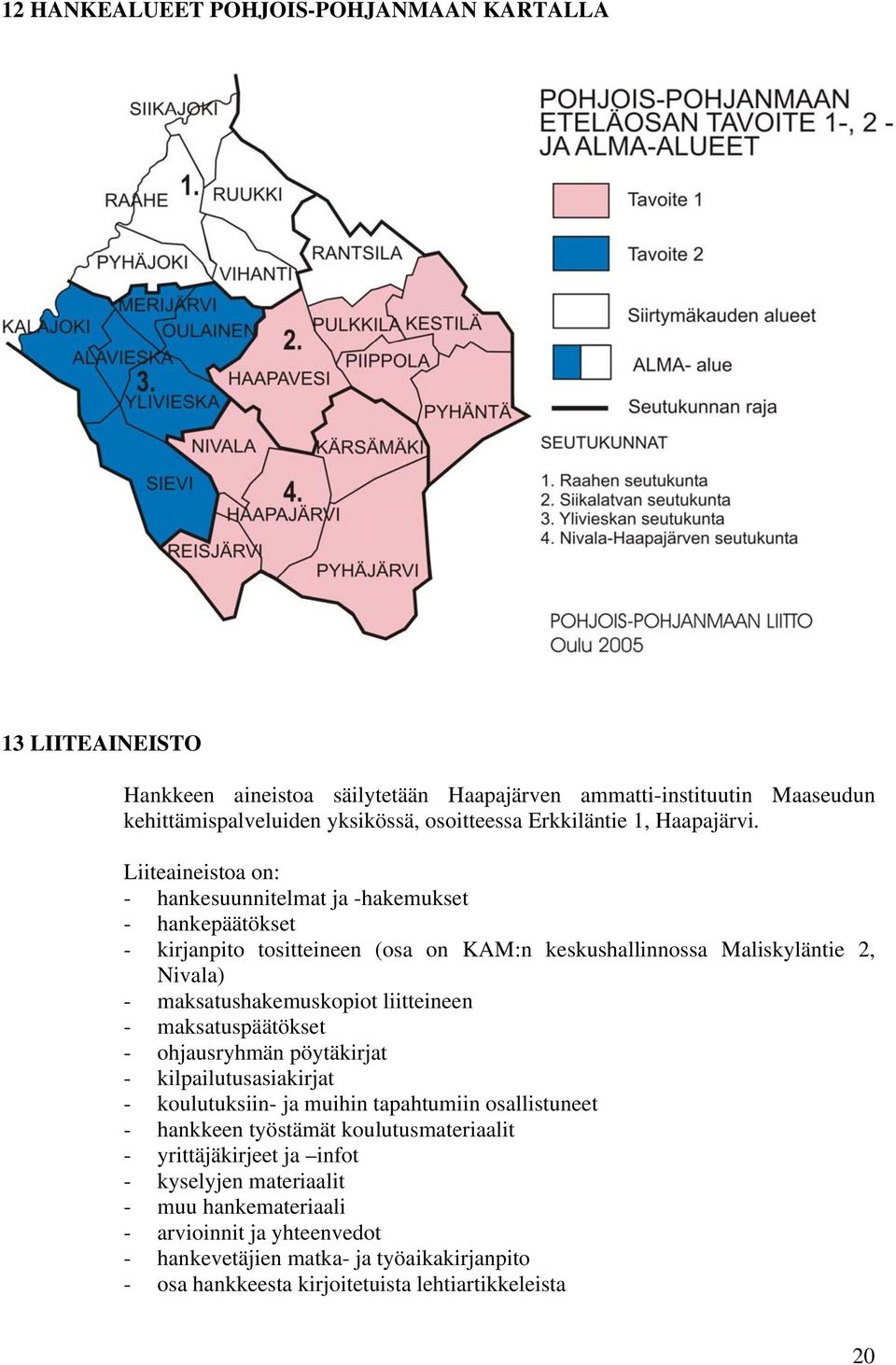 Liiteaineistoa on: - hankesuunnitelmat ja -hakemukset - hankepäätökset - kirjanpito tositteineen (osa on KAM:n keskushallinnossa Maliskyläntie 2, Nivala) - maksatushakemuskopiot liitteineen