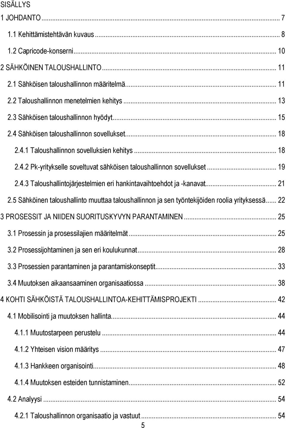 .. 19 2.4.3 Taloushallintojärjestelmien eri hankintavaihtoehdot ja -kanavat... 21 2.5 Sähköinen taloushallinto muuttaa taloushallinnon ja sen työntekijöiden roolia yrityksessä.