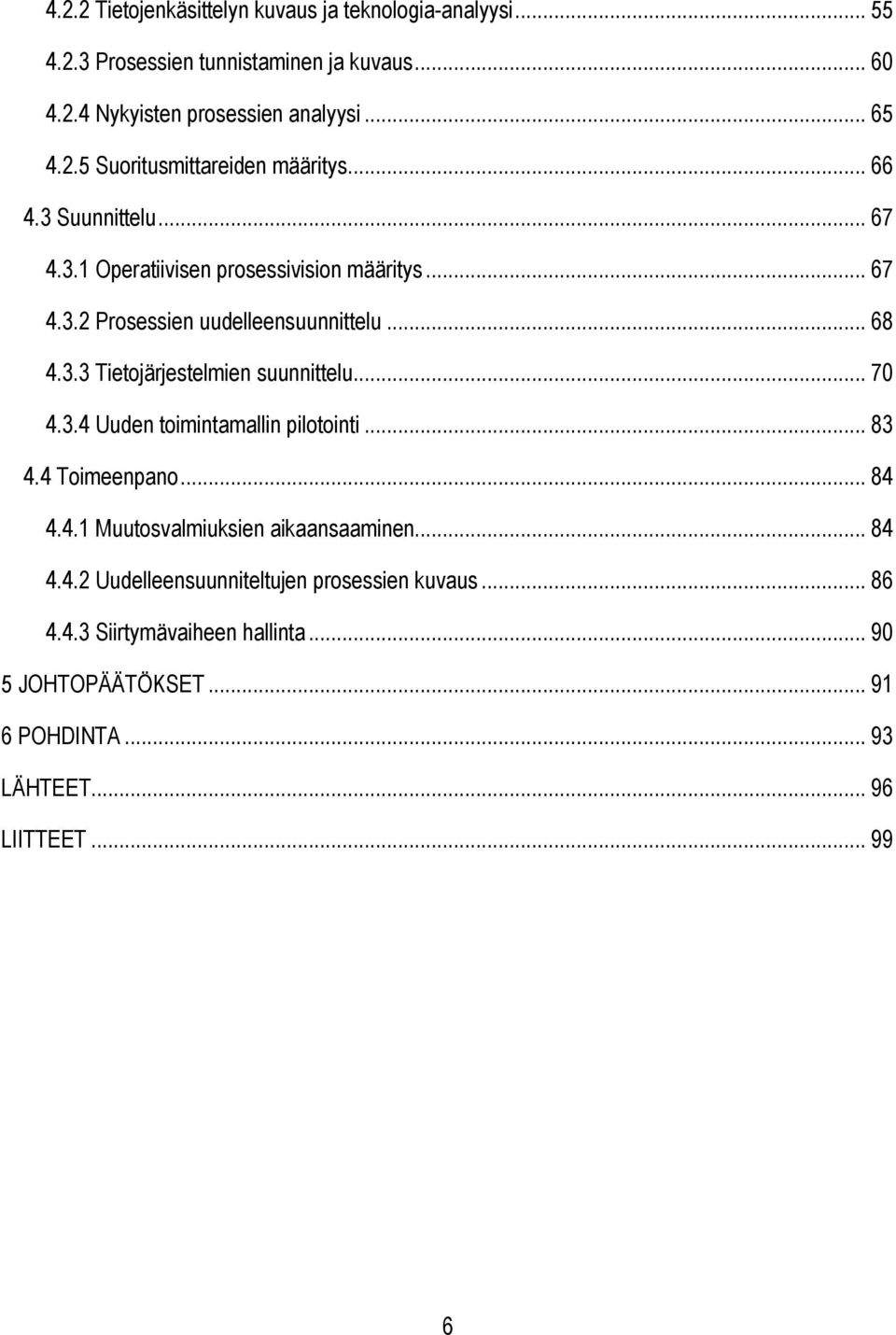 .. 70 4.3.4 Uuden toimintamallin pilotointi... 83 4.4 Toimeenpano... 84 4.4.1 Muutosvalmiuksien aikaansaaminen... 84 4.4.2 Uudelleensuunniteltujen prosessien kuvaus.