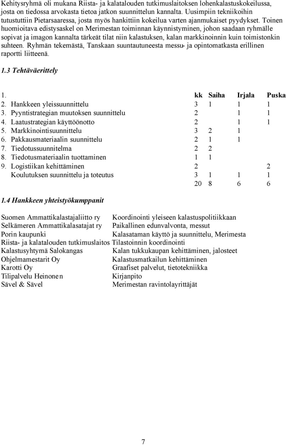 Toinen huomioitava edistysaskel on Merimestan toiminnan käynnistyminen, johon saadaan ryhmälle sopivat ja imagon kannalta tärkeät tilat niin kalastuksen, kalan markkinoinnin kuin toimistonkin suhteen.