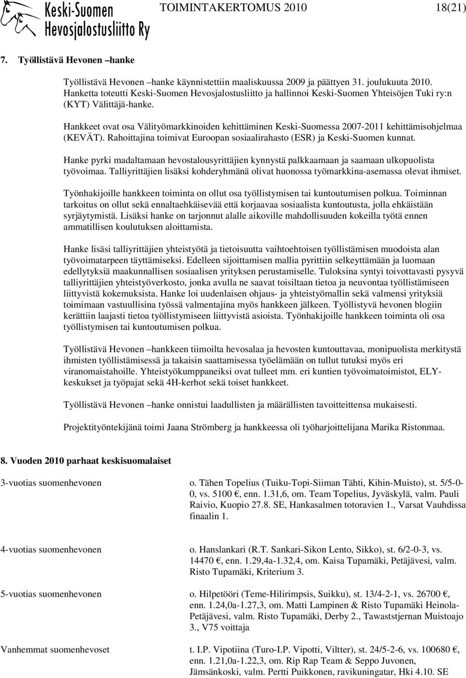 Hankkeet ovat osa Välityömarkkinoiden kehittäminen Keski-Suomessa 2007-2011 kehittämisohjelmaa (KEVÄT). Rahoittajina toimivat Euroopan sosiaalirahasto (ESR) ja Keski-Suomen kunnat.