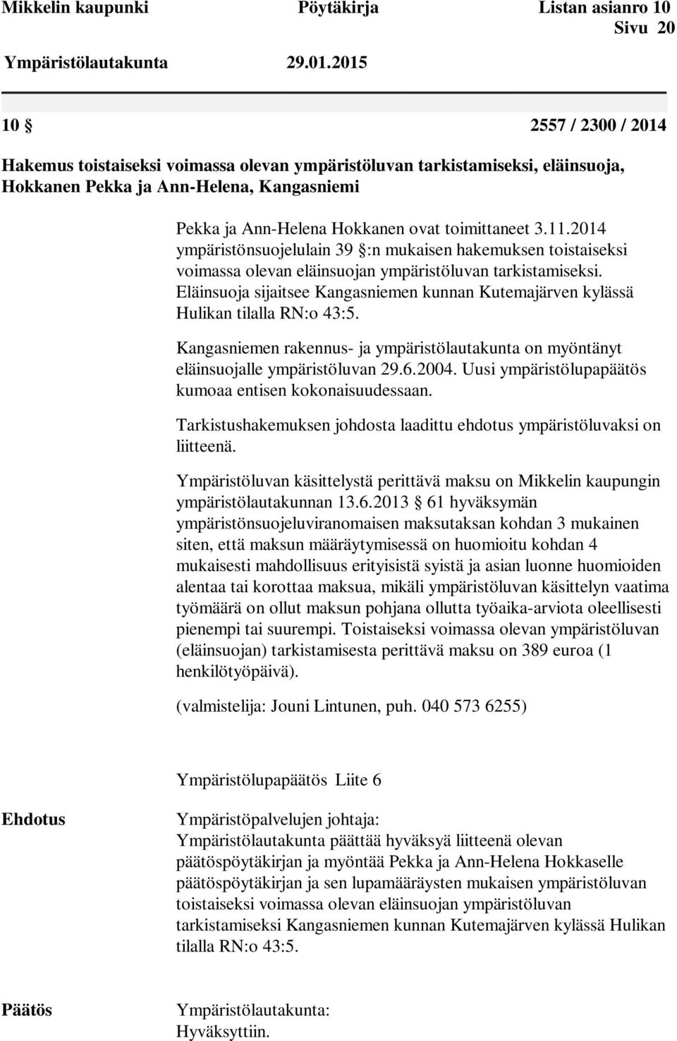 11.2014 ympäristönsuojelulain 39 :n mukaisen hakemuksen toistaiseksi voimassa olevan eläinsuojan ympäristöluvan tarkistamiseksi.