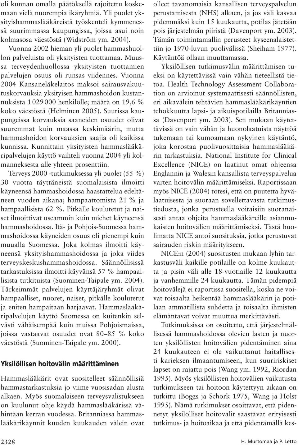 Vuonna 2002 hieman yli puolet hammashuollon palveluista oli yksityisten tuottamaa. Muussa terveydenhuollossa yksityisten tuottamien palvelujen osuus oli runsas viidennes.