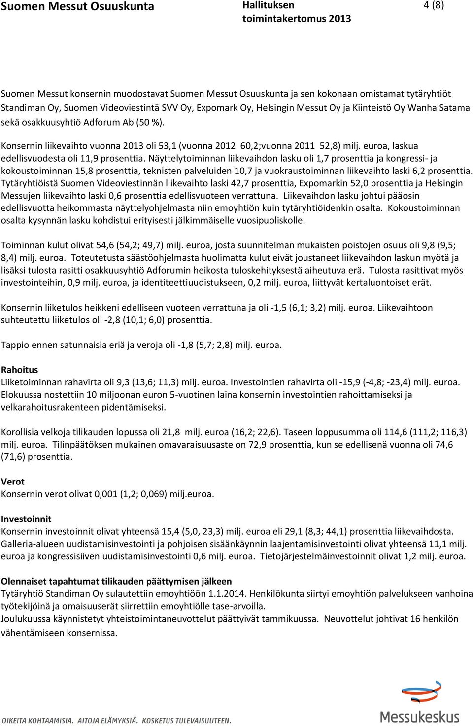 Näyttelytoiminnan liikevaihdon lasku oli 1,7 prosenttia ja kongressi- ja kokoustoiminnan 15,8 prosenttia, teknisten palveluiden 10,7 ja vuokraustoiminnan liikevaihto laski 6,2 prosenttia.