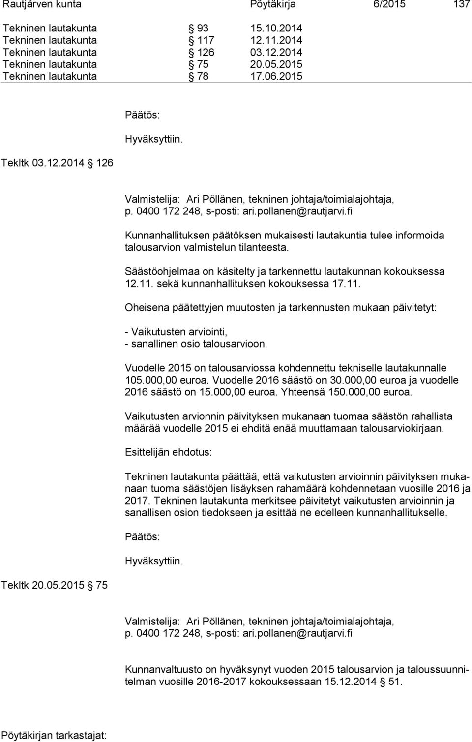 Säästöohjelmaa on käsitelty ja tarkennettu lautakunnan kokouksessa 12.11. sekä kunnanhallituksen kokouksessa 17.11. Oheisena päätettyjen muutosten ja tarkennusten mukaan päivitetyt: - Vaikutusten arviointi, - sanallinen osio talousarvioon.