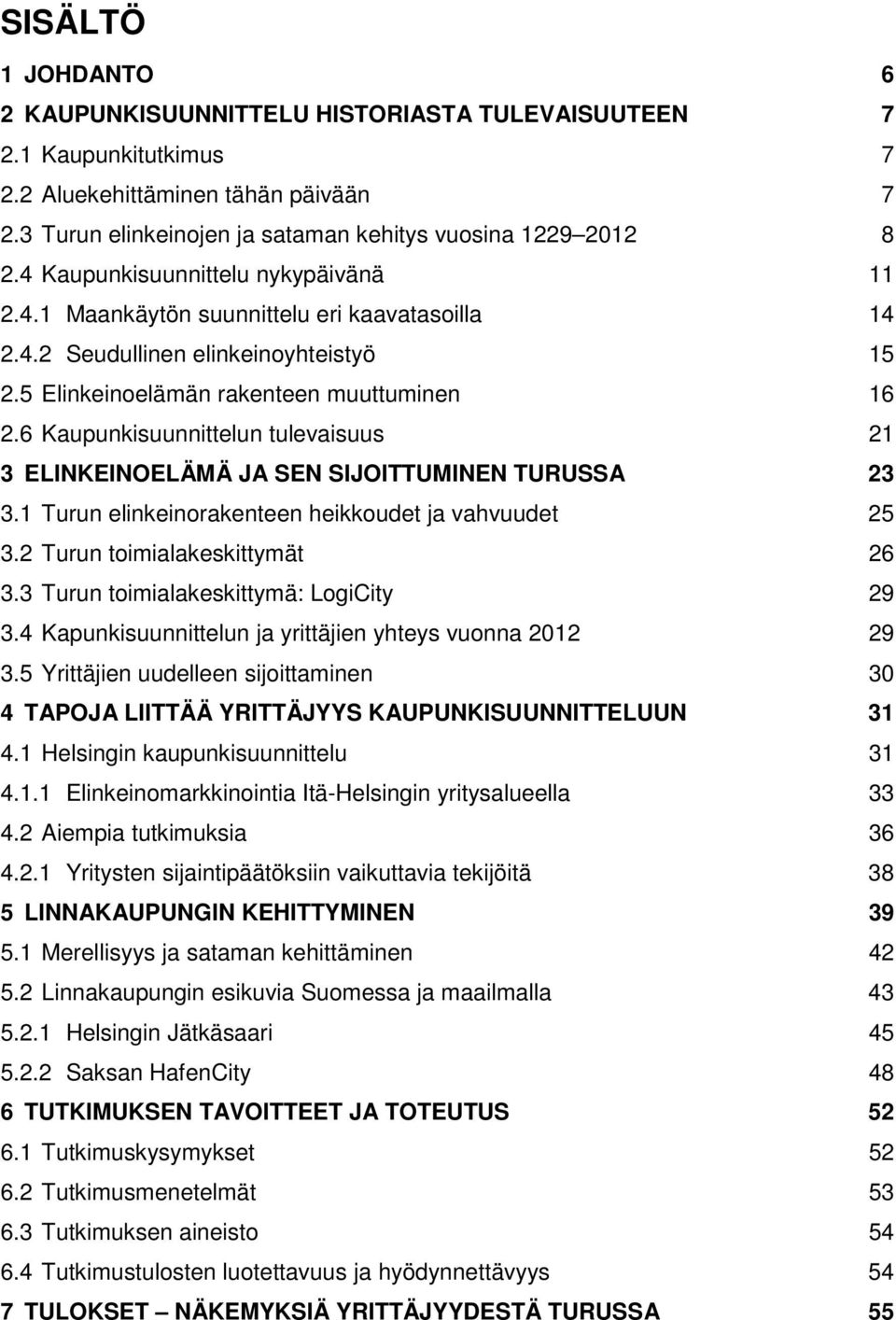 6 Kaupunkisuunnittelun tulevaisuus 21 3 ELINKEINOELÄMÄ JA SEN SIJOITTUMINEN TURUSSA 23 3.1 Turun elinkeinorakenteen heikkoudet ja vahvuudet 25 3.2 Turun toimialakeskittymät 26 3.