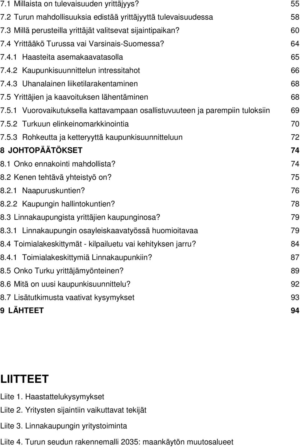 5 Yrittäjien ja kaavoituksen lähentäminen 68 7.5.1 Vuorovaikutuksella kattavampaan osallistuvuuteen ja parempiin tuloksiin 69 7.5.2 Turkuun elinkeinomarkkinointia 70 7.5.3 Rohkeutta ja ketteryyttä kaupunkisuunnitteluun 72 8 JOHTOPÄÄTÖKSET 74 8.