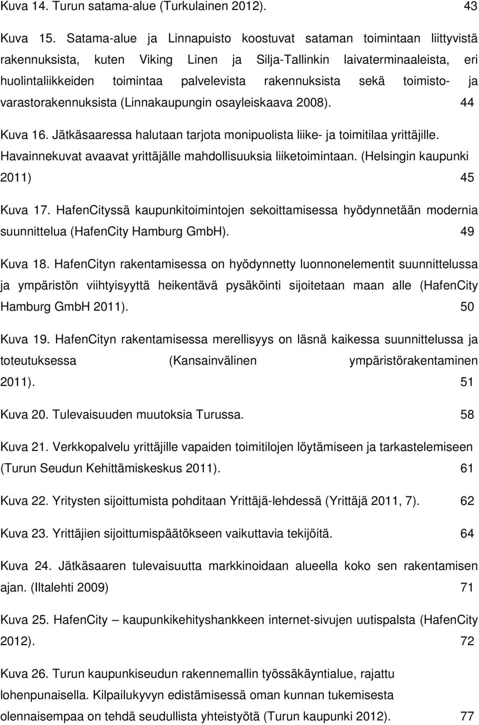 rakennuksista sekä toimisto- ja varastorakennuksista (Linnakaupungin osayleiskaava 2008). 44 Kuva 16. Jätkäsaaressa halutaan tarjota monipuolista liike- ja toimitilaa yrittäjille.