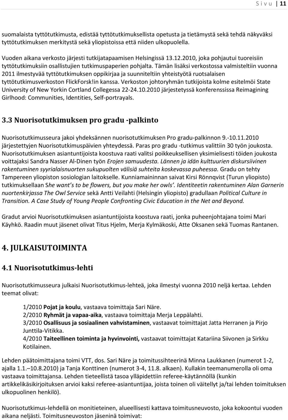 Tämän lisäksi verkostossa valmisteltiin vuonna 2011 ilmestyvää tyttötutkimuksen oppikirjaa ja suunniteltiin yhteistyötä ruotsalaisen tyttötutkimusverkoston FlickForsk!in kanssa.