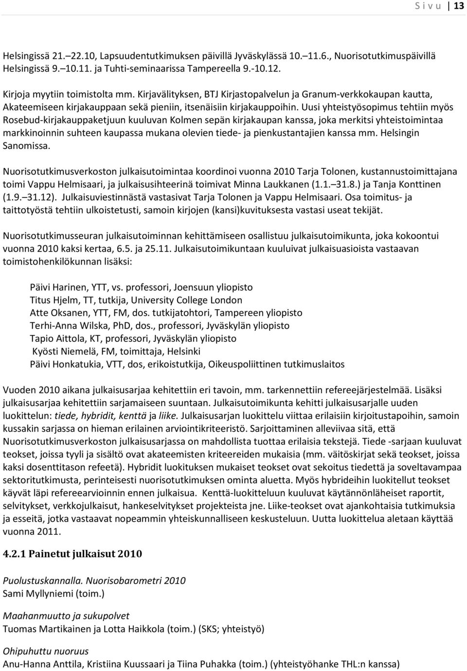 Uusi yhteistyösopimus tehtiin myös Rosebud-kirjakauppaketjuun kuuluvan Kolmen sepän kirjakaupan kanssa, joka merkitsi yhteistoimintaa markkinoinnin suhteen kaupassa mukana olevien tiede- ja