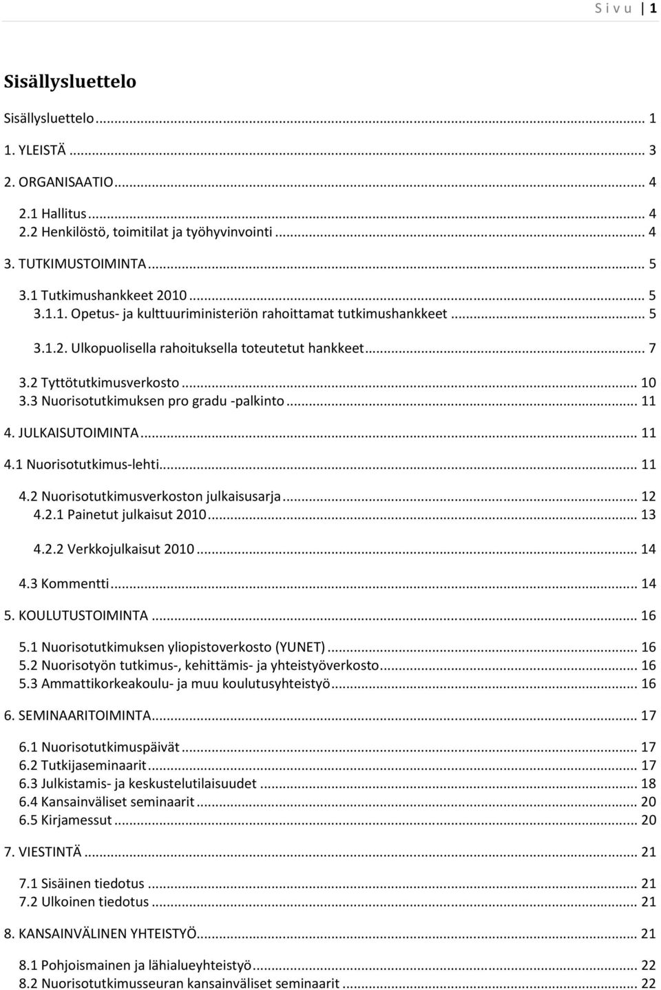 3 Nuorisotutkimuksen pro gradu -palkinto... 11 4. JULKAISUTOIMINTA... 11 4.1 Nuorisotutkimus-lehti... 11 4.2 Nuorisotutkimusverkoston julkaisusarja... 12 4.2.1 Painetut julkaisut 2010... 13 4.2.2 Verkkojulkaisut 2010.