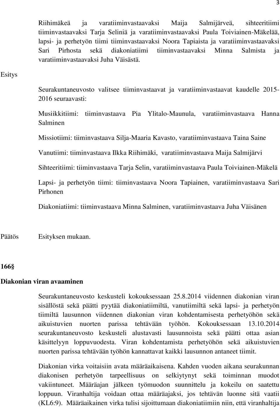 Seurakuntaneuvosto valitsee tiiminvastaavat ja varatiiminvastaavat kaudelle 2015-2016 seuraavasti: Musiikkitiimi: tiiminvastaava Pia Ylitalo-Maunula, varatiiminvastaava Hanna Salminen Missiotiimi: