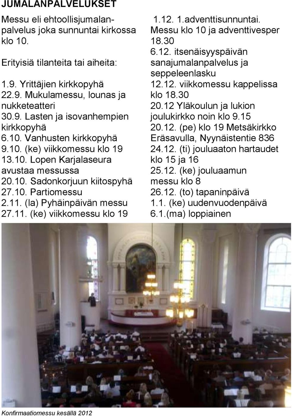 1.adventtisunnuntai. Messu klo 10 ja adventtivesper 18.30 6.12. itsenäisyyspäivän sanajumalanpalvelus ja seppeleenlasku 12.12. viikkomessu kappelissa klo 18.30 20.