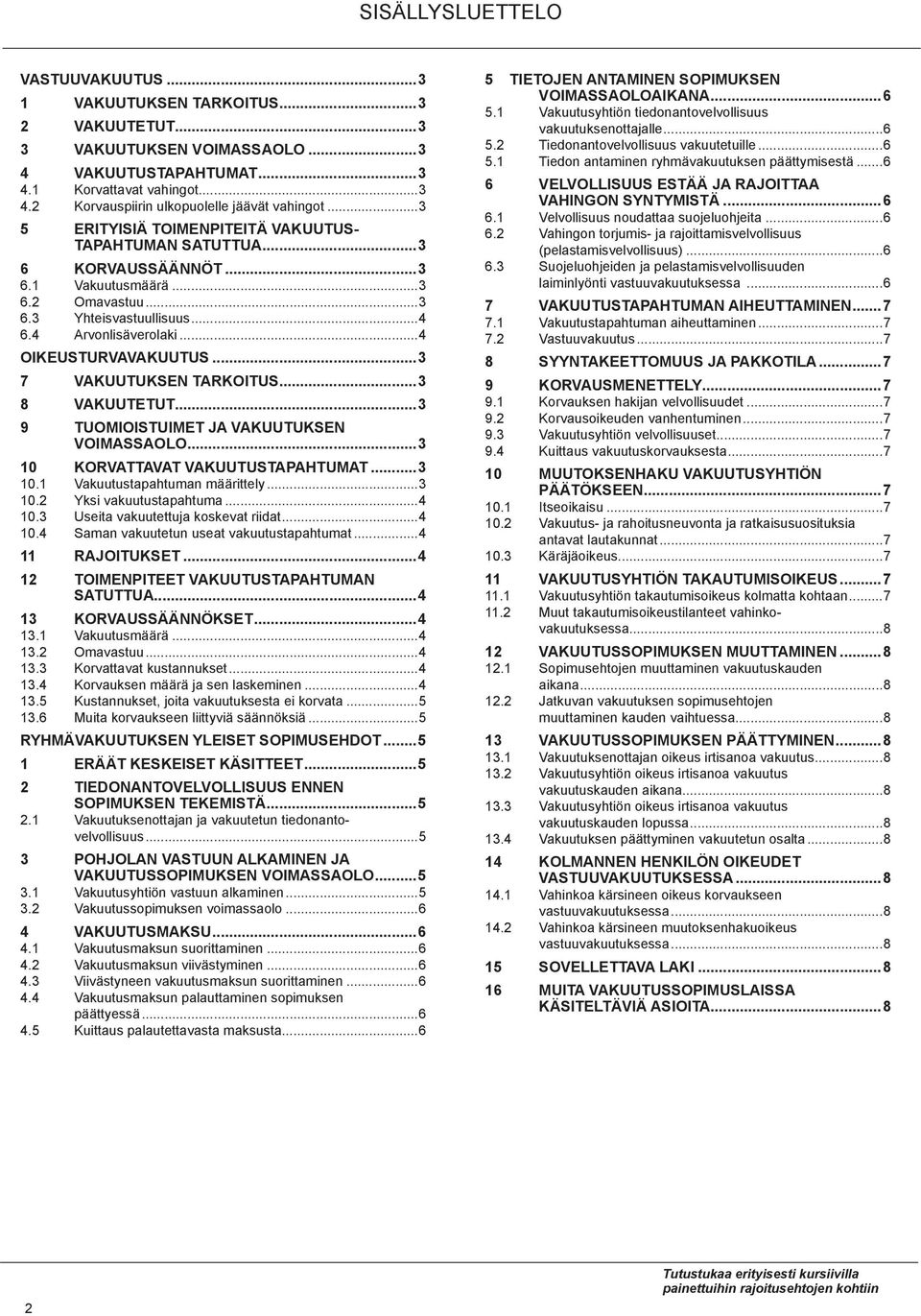 ..3 7 vakuutuksen tarkoitus...3 8 vakuutetut...3 9 tuomioistuimet ja vakuutuksen voimassaolo...3 10 KORVAttavat vakuutustapahtumat...3 10.1 Vakuutustapahtuman määrittely...3 10.2 Yksi vakuutustapahtuma.
