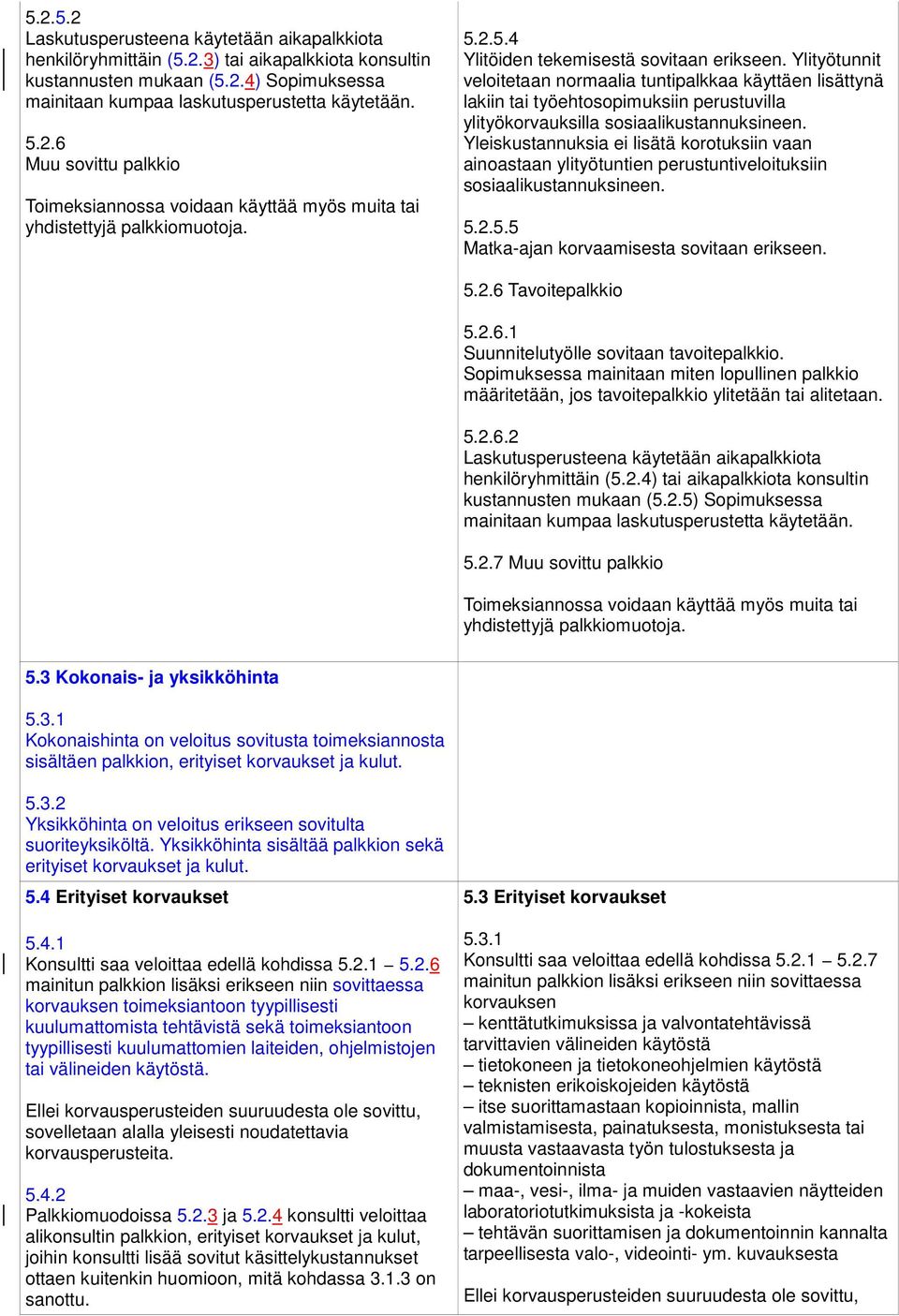 Ylityötunnit veloitetaan normaalia tuntipalkkaa käyttäen lisättynä lakiin tai työehtosopimuksiin perustuvilla ylityökorvauksilla sosiaalikustannuksineen.