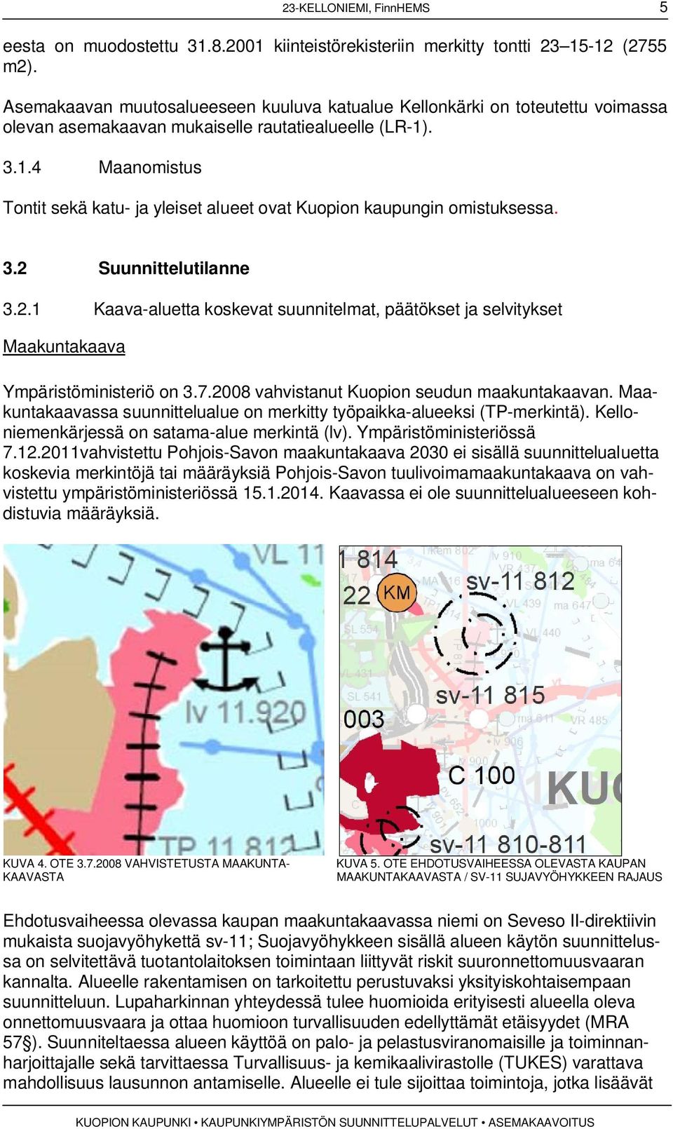 . 3.1.4 Maanomistus Tontit sekä katu- ja yleiset alueet ovat Kuopion kaupungin omistuksessa. 3.2 Suunnittelutilanne 3.2.1 Kaava-aluetta koskevat suunnitelmat, päätökset ja selvitykset Maakuntakaava Ympäristöministeriö on 3.