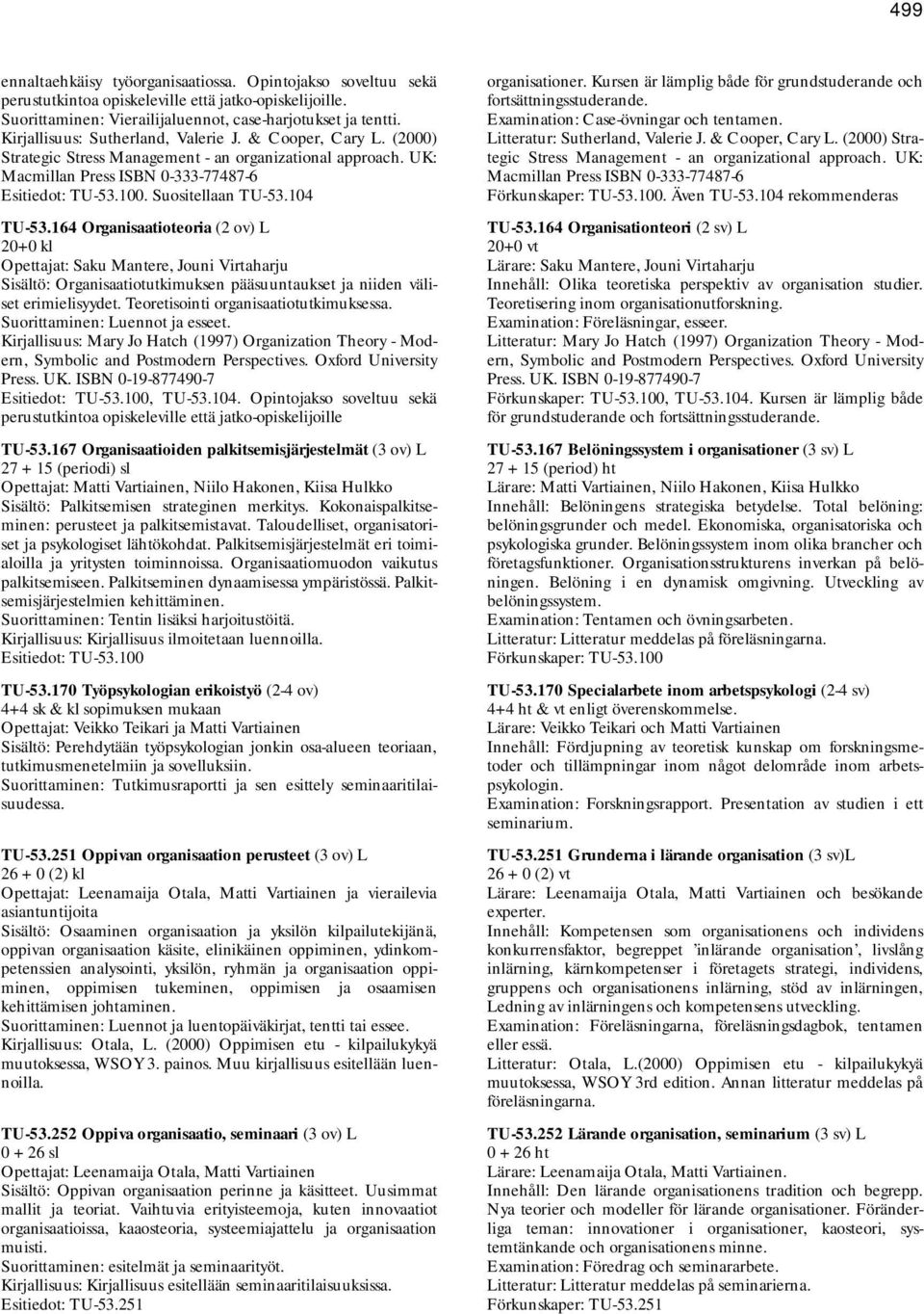 104 TU-53.164 Organisaatioteoria (2 ov) L 20+0 kl Opettajat: Saku Mantere, Jouni Virtaharju Sisältö: Organisaatiotutkimuksen pääsuuntaukset ja niiden väliset erimielisyydet.