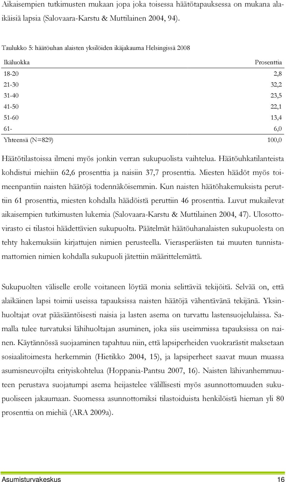 myös jonkin verran sukupuolista vaihtelua. Häätöuhkatilanteista kohdistui miehiin 62,6 prosenttia ja naisiin 37,7 prosenttia. Miesten häädöt myös toimeenpantiin naisten häätöjä todennäköisemmin.