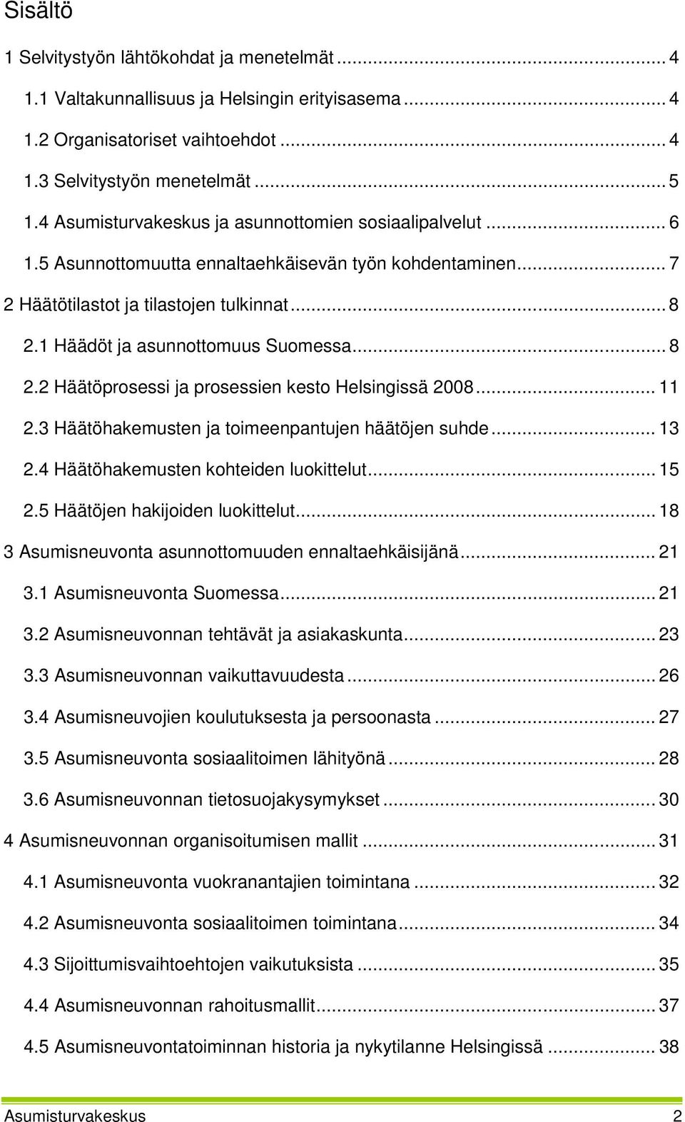 1 Häädöt ja asunnottomuus Suomessa... 8 2.2 Häätöprosessi ja prosessien kesto Helsingissä 2008... 11 2.3 Häätöhakemusten ja toimeenpantujen häätöjen suhde... 13 2.