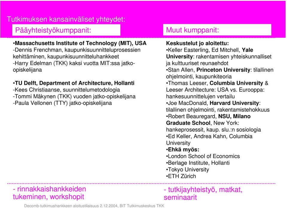 -Paula Vellonen (TTY) jatko-opiskelijana Muut kumppanit: Keskustelut jo aloitettu: Keller Easterling, Ed Mitchell, Yale University: rakentamisen yhteiskunnalliset ja kulttuuriset reunaehdot Stan