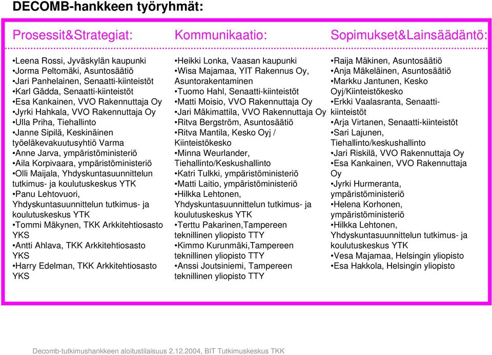 ympäristöministeriö Aila Korpivaara, ympäristöministeriö Olli Maijala, Yhdyskuntasuunnittelun tutkimus- ja koulutuskeskus YTK Panu Lehtovuori, Yhdyskuntasuunnittelun tutkimus- ja koulutuskeskus YTK