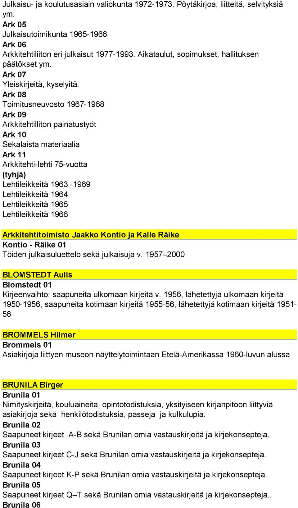 Ark 08 Toimitusneuvosto 1967-1968 Ark 09 Arkkitehtilliton painatustyöt Ark 10 Sekalaista materiaalia Ark 11 Arkkitehti-lehti 75-vuotta (tyhjä) Lehtileikkeitä 1963-1969 Lehtileikkeitä 1964