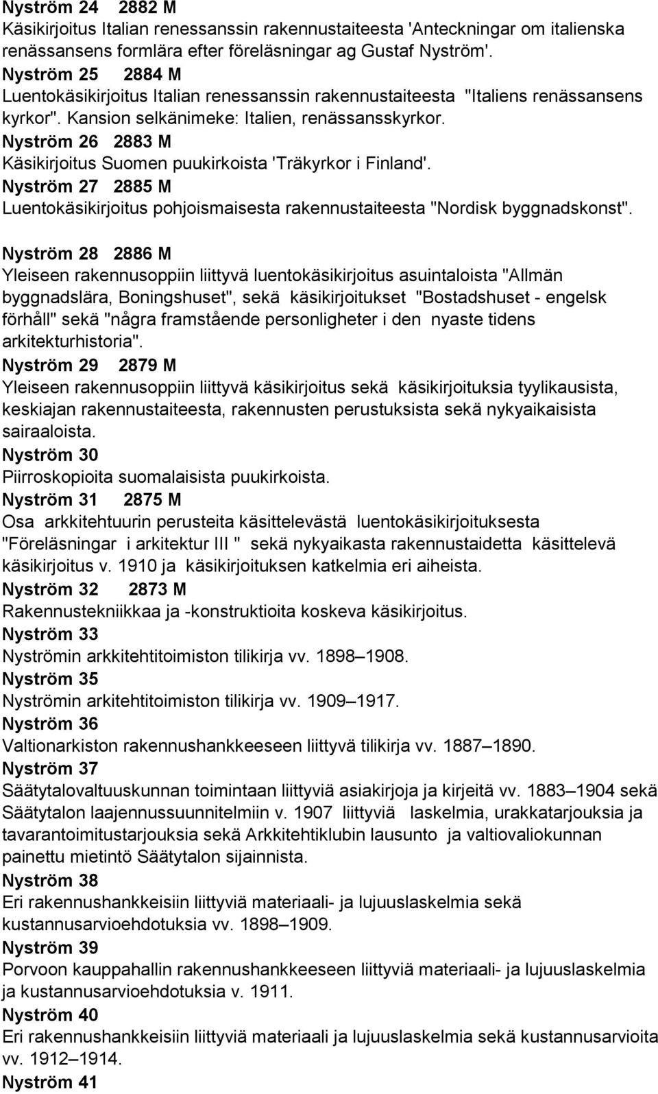 Nyström 26 2883 M Käsikirjoitus Suomen puukirkoista 'Träkyrkor i Finland'. Nyström 27 2885 M Luentokäsikirjoitus pohjoismaisesta rakennustaiteesta "Nordisk byggnadskonst".