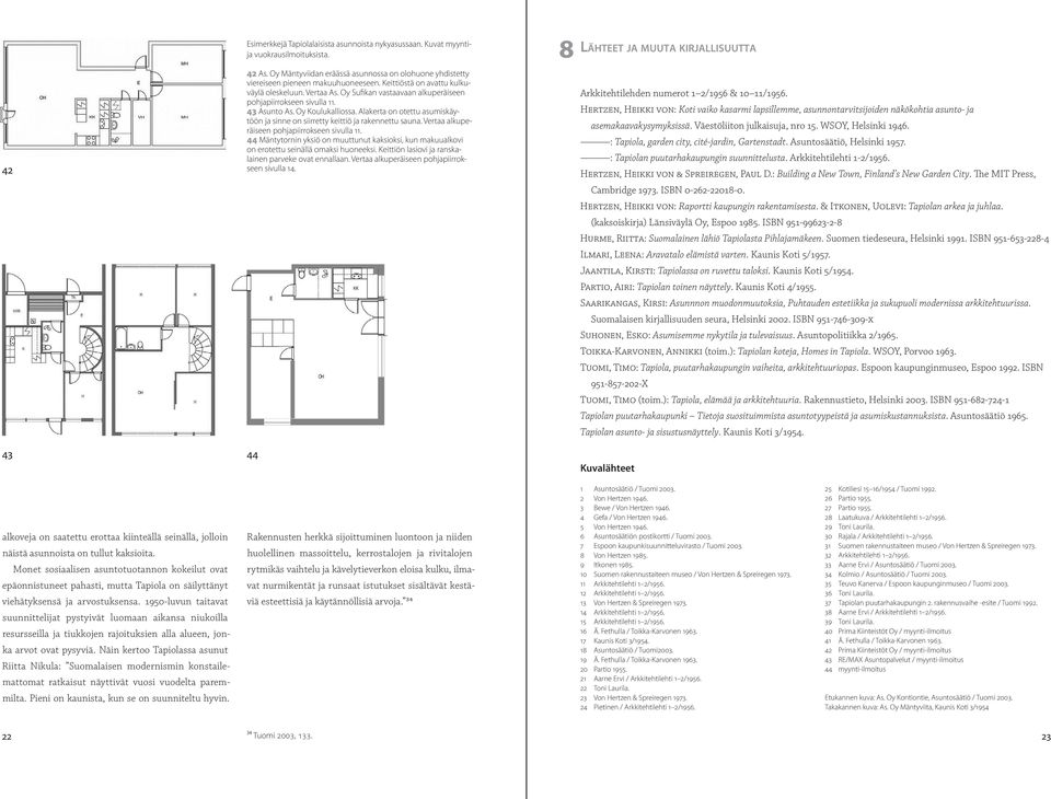 Oy Sufikan vastaavaan alkuperäiseen pohjapiirrokseen sivulla 11. 43 Asunto As. Oy Koulukalliossa. Alakerta on otettu asumiskäytöön ja sinne on siirretty keittiö ja rakennettu sauna.