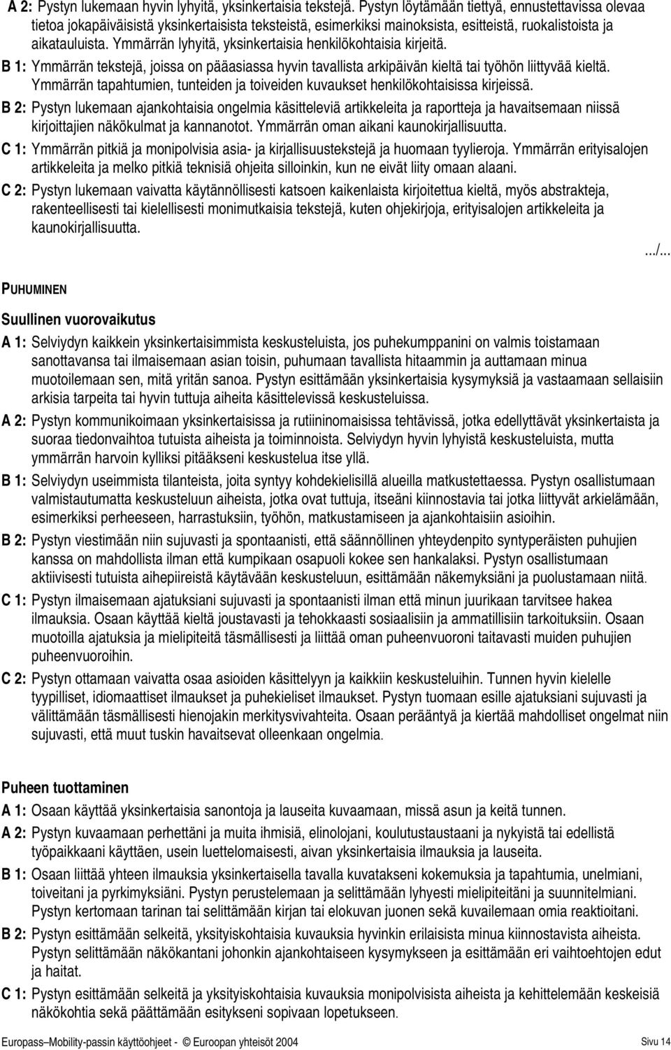 Ymmärrän lyhyitä, yksinkersia henkilökohsia kirjeitä. B 1: Ymmärrän tekstejä, joissa on pääasiassa hyvin tavallista arkipäivän kieltä työhön liittyvää kieltä.
