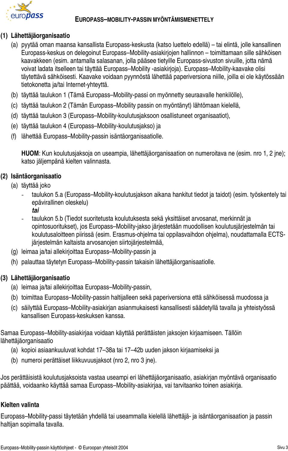 antamalla salasanan, jolla pääsee tietyille Europass-sivuston sivuille, jotta nämä voivat ladata itselleen täyttää Europass Mobility -asiakirjoja).