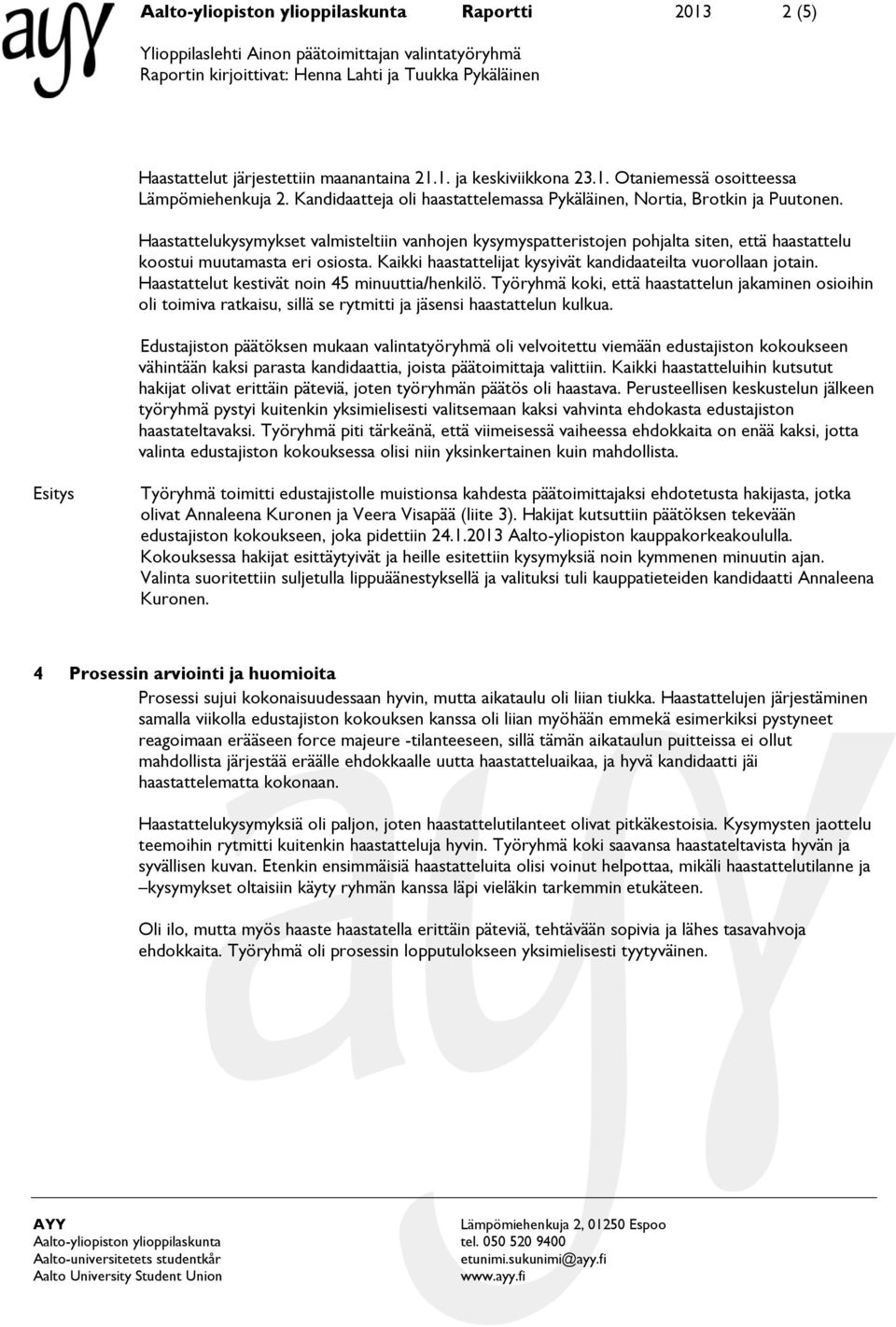 Haastattelukysymykset valmisteltiin vanhojen kysymyspatteristojen pohjalta siten, että haastattelu koostui muutamasta eri osiosta. Kaikki haastattelijat kysyivät kandidaateilta vuorollaan jotain.