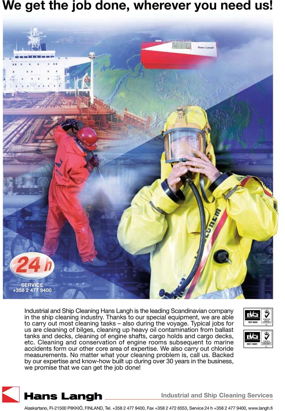 Typical jobs for us are cleaning of bilges, cleaning up heavy oil contamination from ballast tanks and decks, cleaning of engine shafts, cargo holds and cargo decks, etc.
