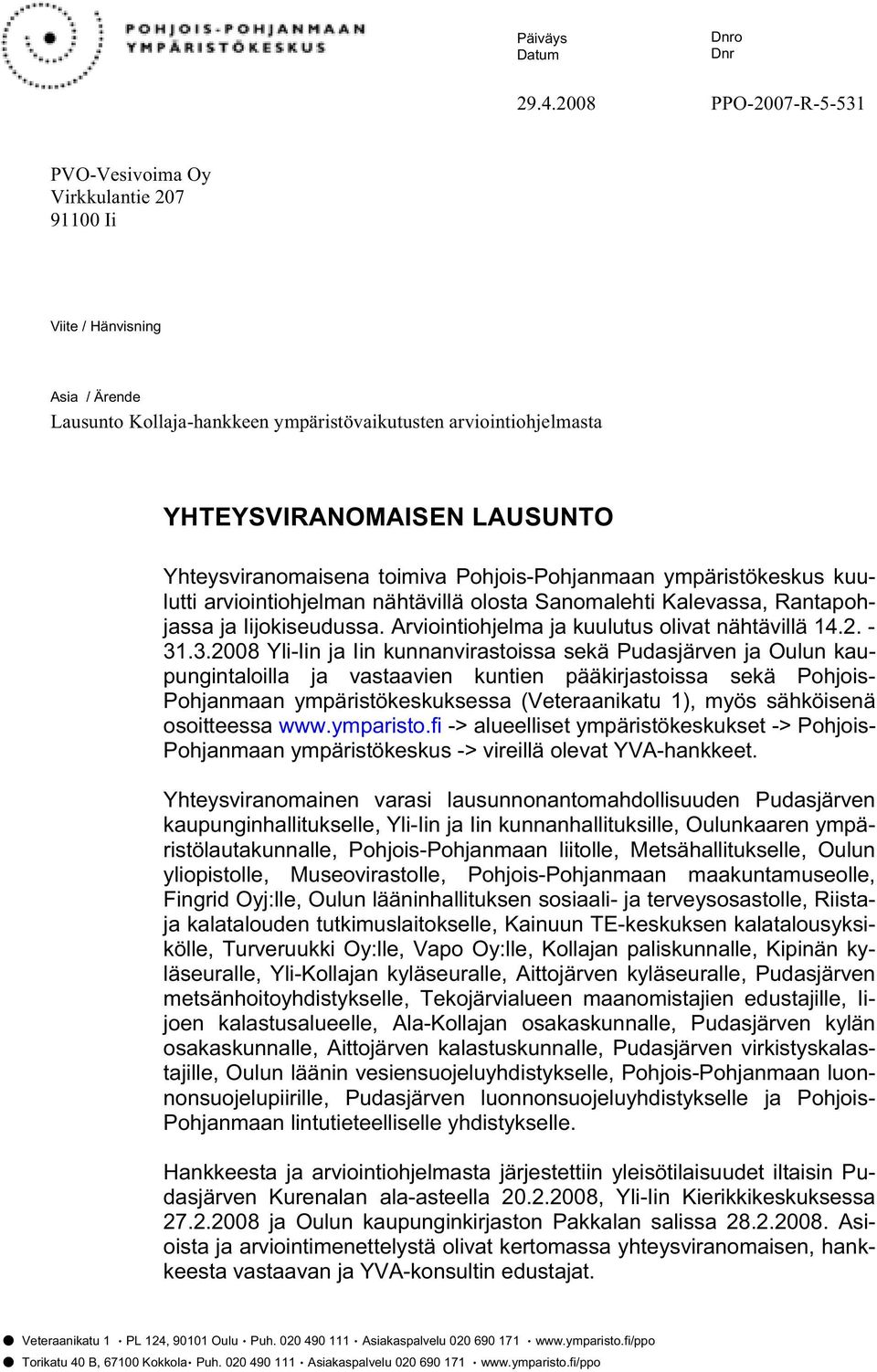 Yhteysviranomaisena toimiva Pohjois-Pohjanmaan ympäristökeskus kuulutti arviointiohjelman nähtävillä olosta Sanomalehti Kalevassa, Rantapohjassa ja Iijokiseudussa.