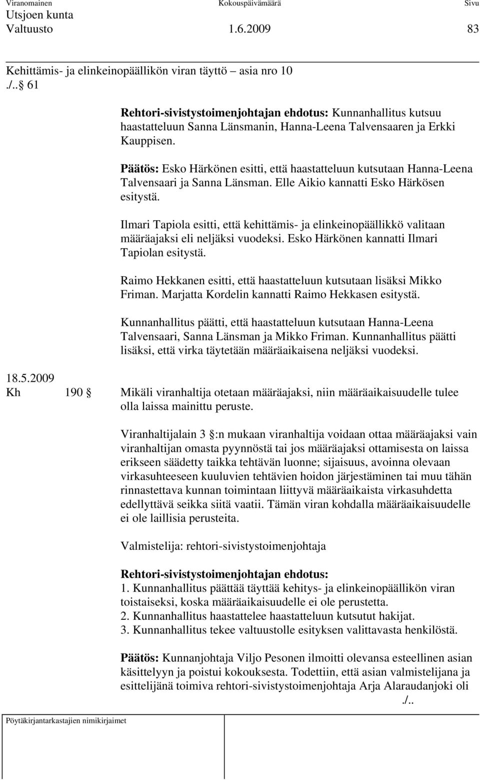 Päätös: Esko Härkönen esitti, että haastatteluun kutsutaan Hanna-Leena Talvensaari ja Sanna Länsman. Elle Aikio kannatti Esko Härkösen esitystä.