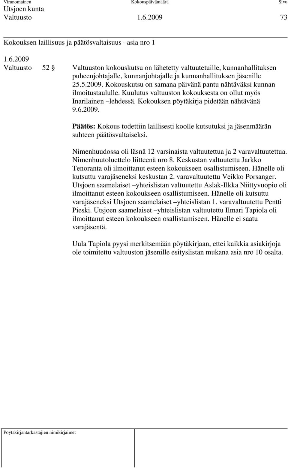 Kokouksen pöytäkirja pidetään nähtävänä 9.6.2009. Päätös: Kokous todettiin laillisesti koolle kutsutuksi ja jäsenmäärän suhteen päätösvaltaiseksi.