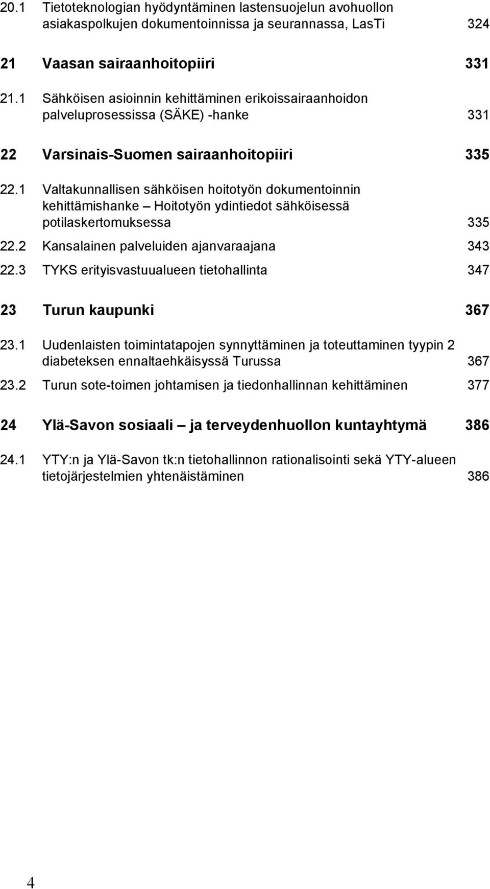 1 Valtakunnallisen sähköisen hoitotyön dokumentoinnin kehittämishanke Hoitotyön ydintiedot sähköisessä potilaskertomuksessa 335 22.2 Kansalainen palveluiden ajanvaraajana 343 22.