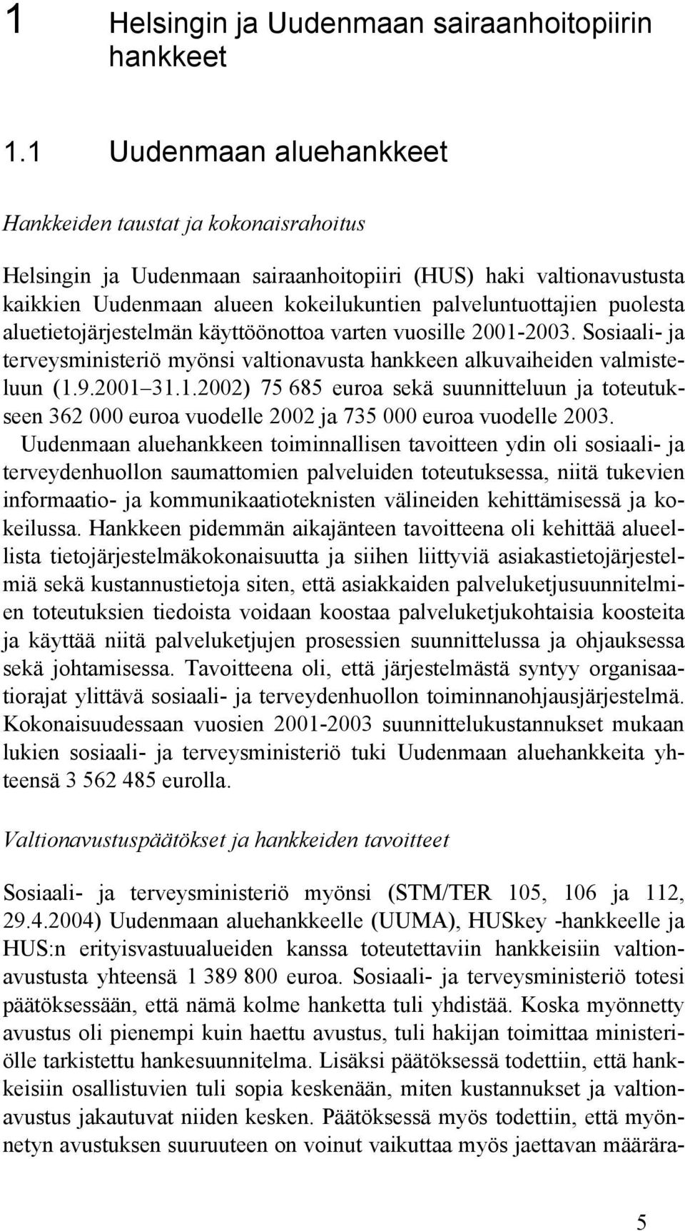 puolesta aluetietojärjestelmän käyttöönottoa varten vuosille 2001-2003. Sosiaali- ja terveysministeriö myönsi valtionavusta hankkeen alkuvaiheiden valmisteluun (1.9.2001 31.1.2002) 75 685 euroa sekä suunnitteluun ja toteutukseen 362 000 euroa vuodelle 2002 ja 735 000 euroa vuodelle 2003.