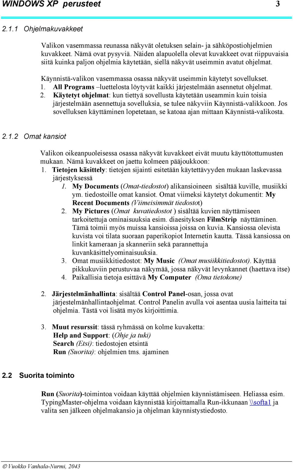 Käynnistä-valikon vasemmassa osassa näkyvät useimmin käytetyt sovellukset. 1. All Programs luettelosta löytyvät kaikki järjestelmään asennetut ohjelmat. 2.