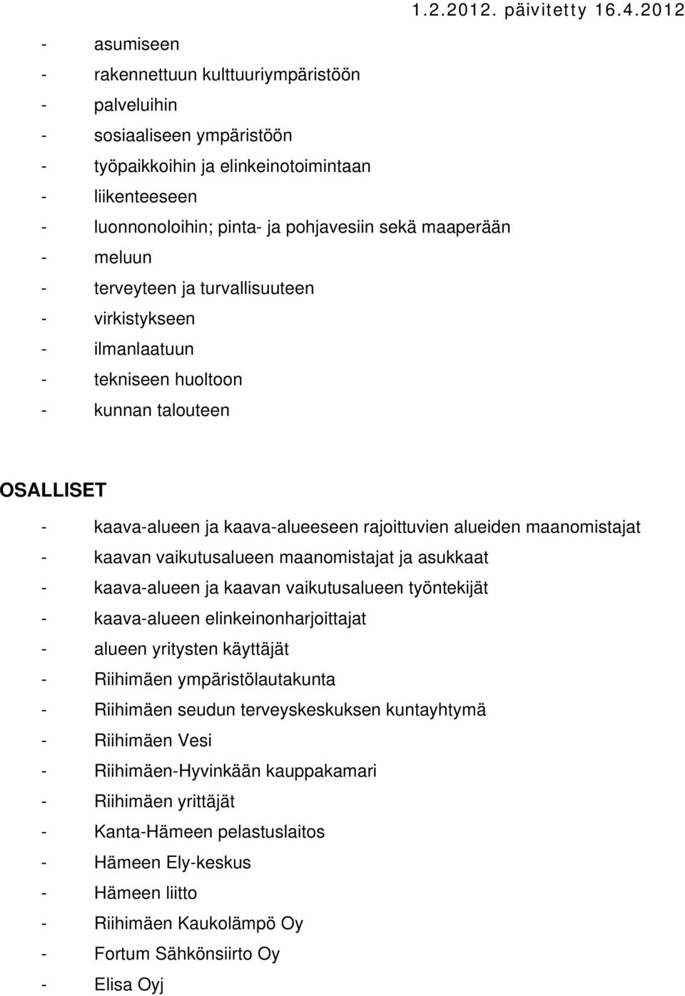 kaavan vaikutusalueen maanomistajat ja asukkaat - kaava-alueen ja kaavan vaikutusalueen työntekijät - kaava-alueen elinkeinonharjoittajat - alueen yritysten käyttäjät - Riihimäen ympäristölautakunta