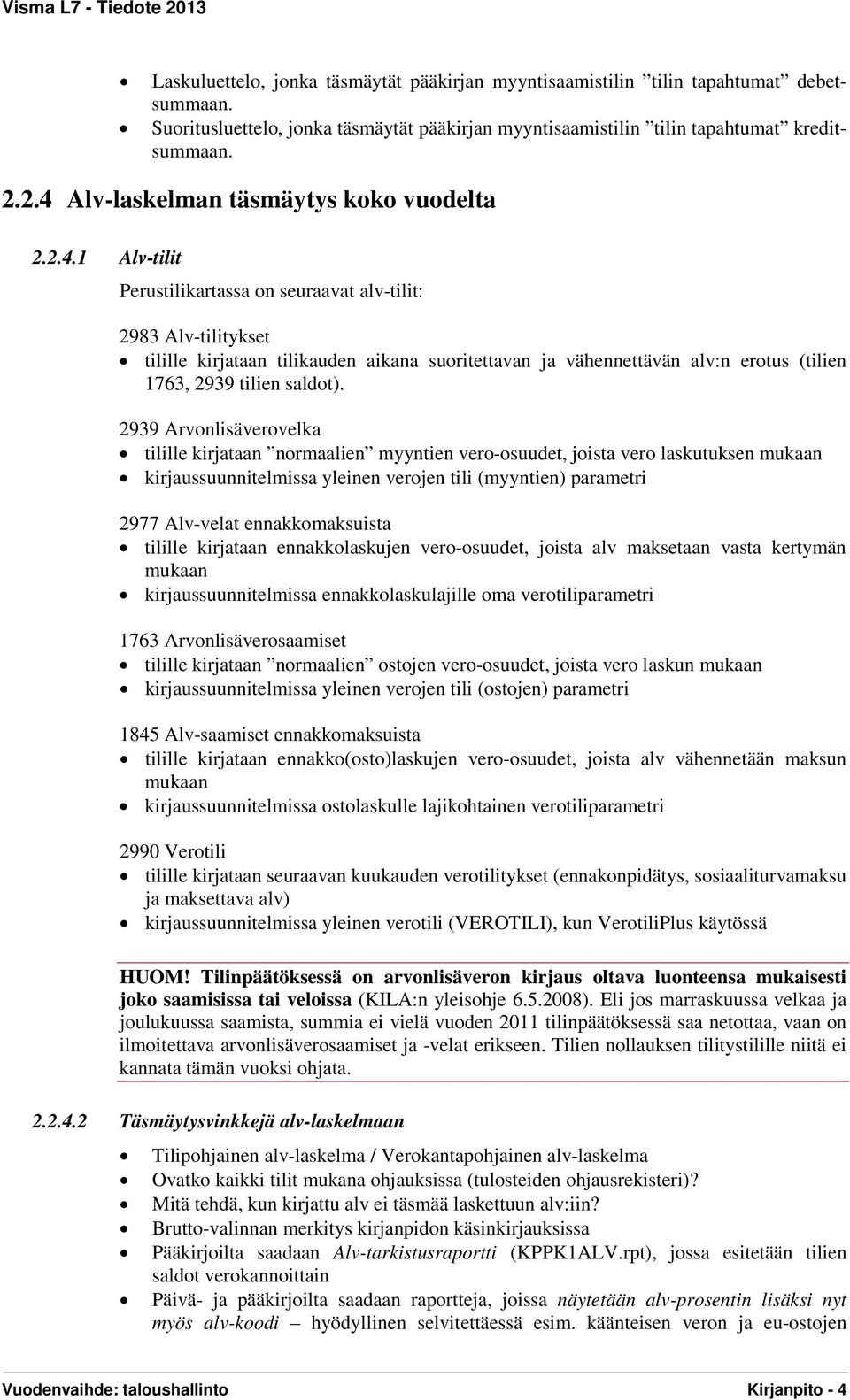2939 Arvonlisäverovelka tilille kirjataan normaalien myyntien vero-osuudet, joista vero laskutuksen mukaan kirjaussuunnitelmissa yleinen verojen tili (myyntien) parametri 2977 Alv-velat