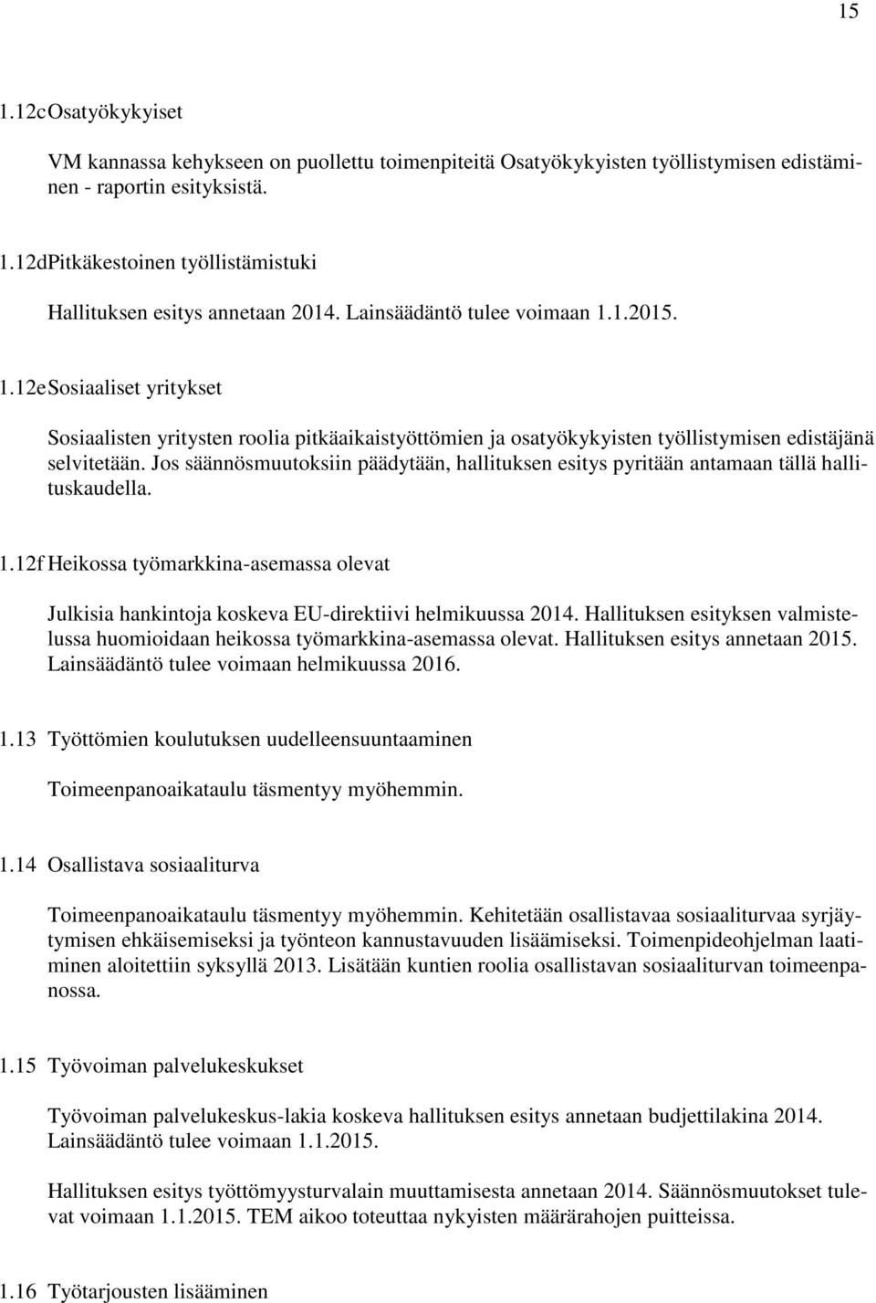 Jos säännösmuutoksiin päädytään, hallituksen esitys pyritään antamaan tällä hallituskaudella. 1.12f Heikossa työmarkkina-asemassa olevat Julkisia hankintoja koskeva EU-direktiivi helmikuussa 2014.