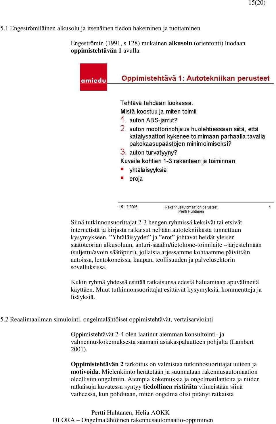 Yhtäläisyydet ja erot johtavat heidät yleisen säätöteorian alkusoluun, anturi-säädin/tietokone-toimilaite järjestelmään (suljettu/avoin säätöpiiri), jollaisia arjessamme kohtaamme päivittäin