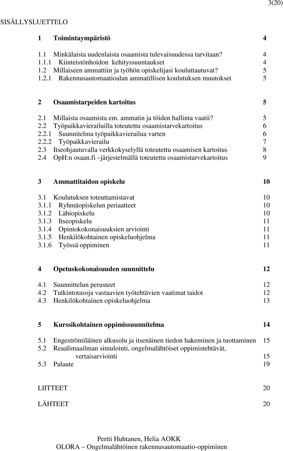 ammatin ja töiden hallinta vaatii? 5 2.2 Työpaikkavierailuilla toteutettu osaamistarvekartoitus 6 2.2.1 Suunnitelma työpaikkavierailua varten 6 2.2.2 Työpaikkavierailu 7 2.