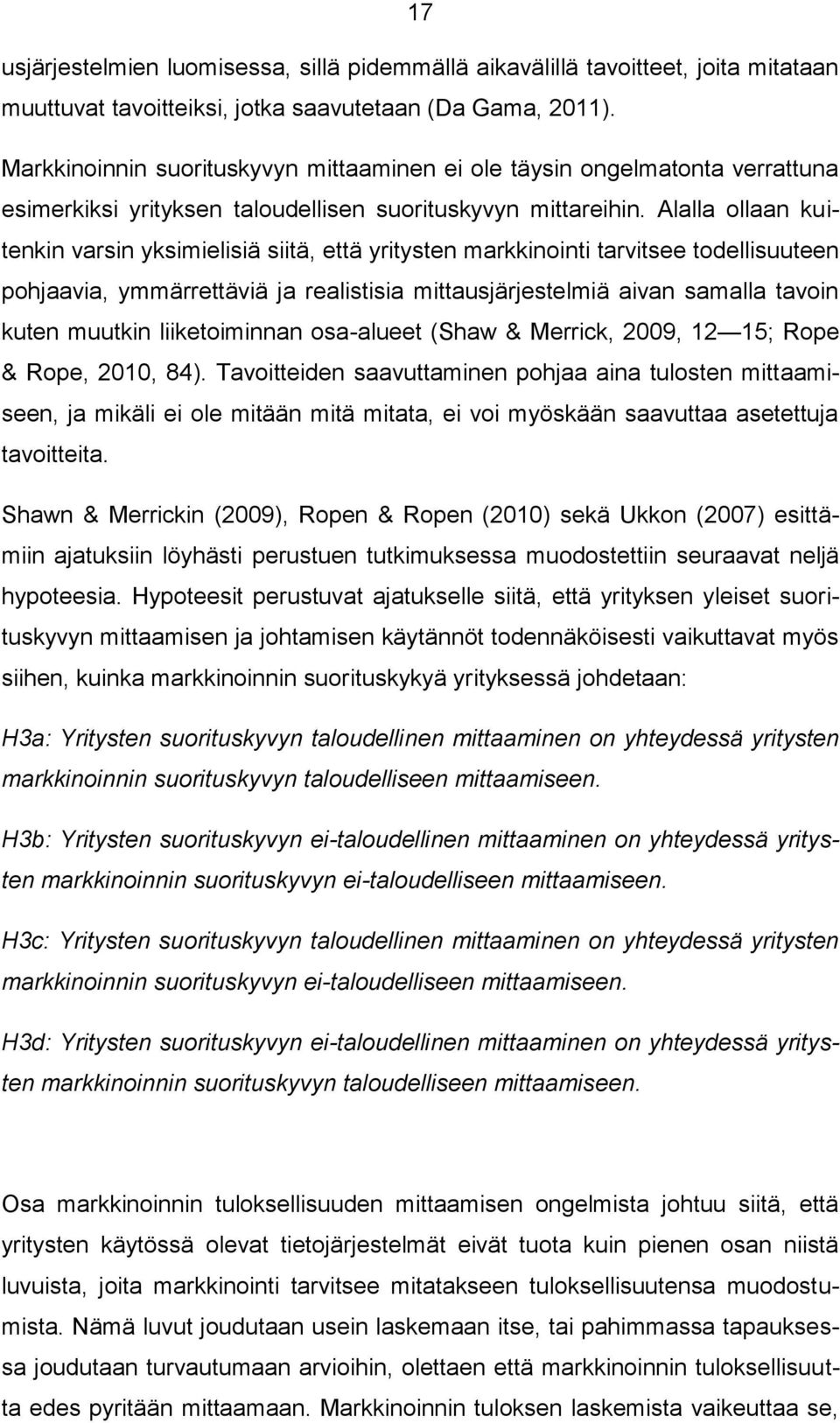 Alalla ollaan kuitenkin varsin yksimielisiä siitä, että yritysten markkinointi tarvitsee todellisuuteen pohjaavia, ymmärrettäviä ja realistisia mittausjärjestelmiä aivan samalla tavoin kuten muutkin